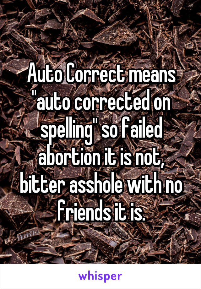 Auto Correct means "auto corrected on spelling" so failed abortion it is not, bitter asshole with no friends it is.