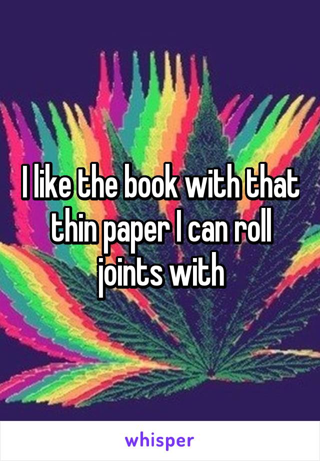 I like the book with that thin paper I can roll joints with