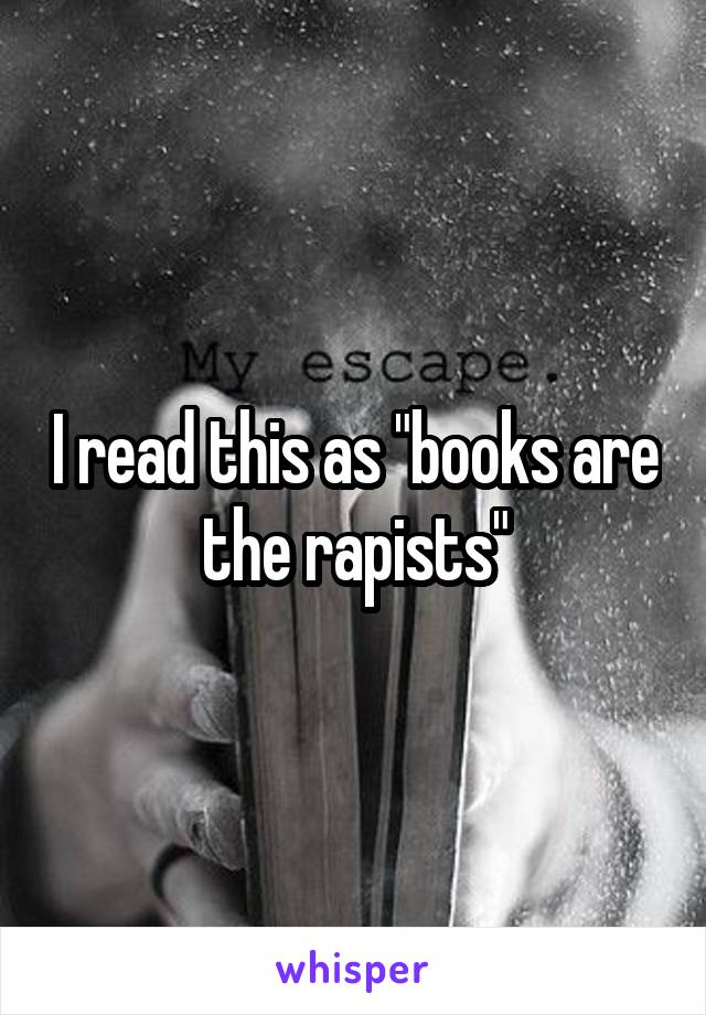 I read this as "books are the rapists"