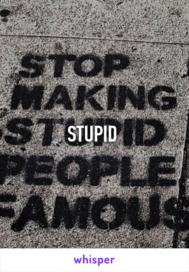 STUPID 