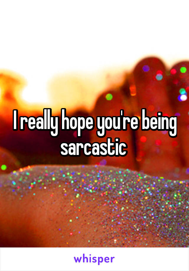 I really hope you're being sarcastic 