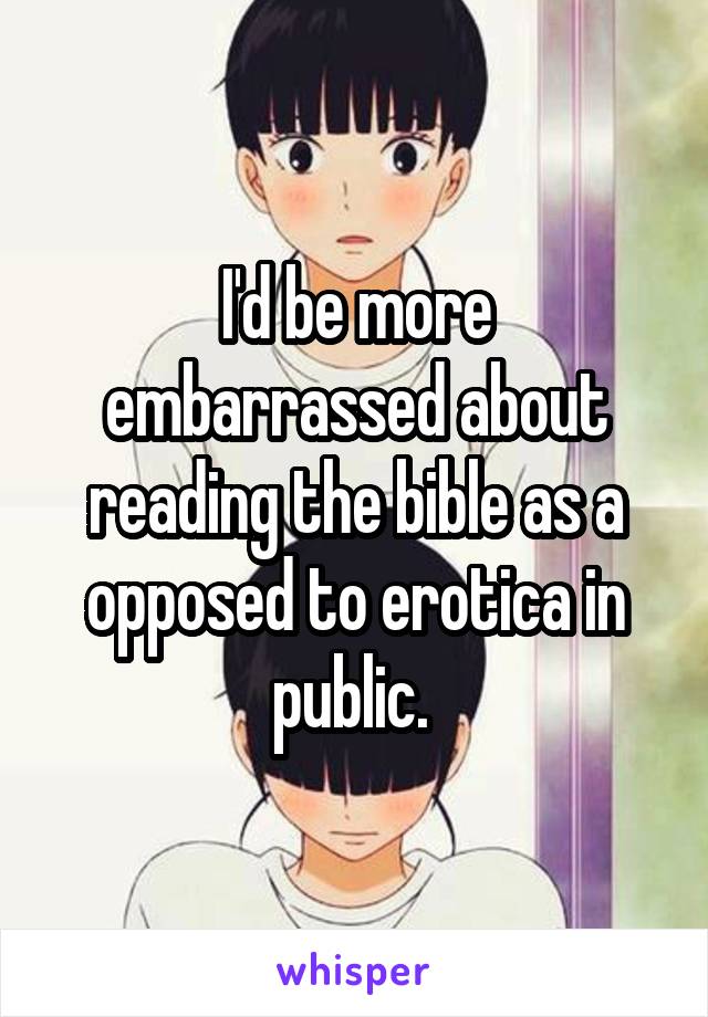 I'd be more embarrassed about reading the bible as a opposed to erotica in public. 