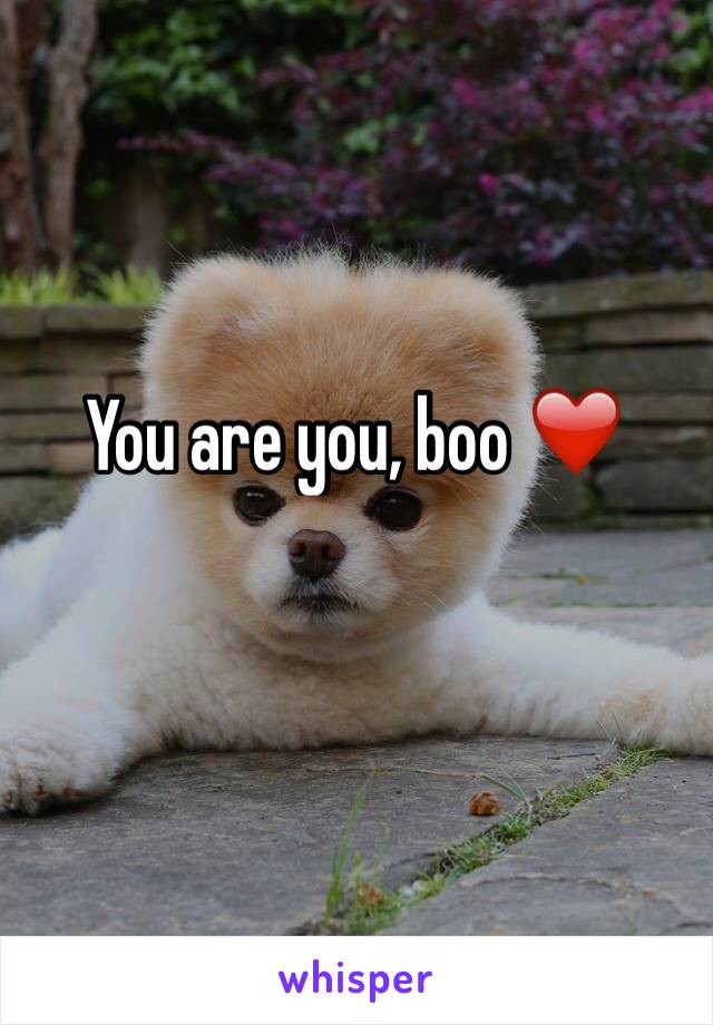 You are you, boo ❤️