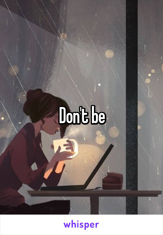 Don't be