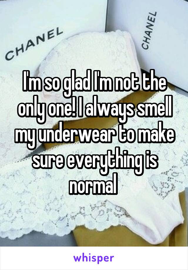 I'm so glad I'm not the only one! I always smell my underwear to make sure everything is normal 