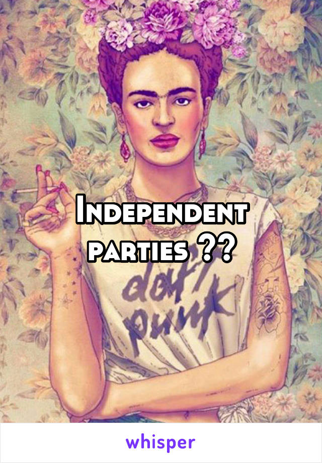 Independent parties 🎉🎉