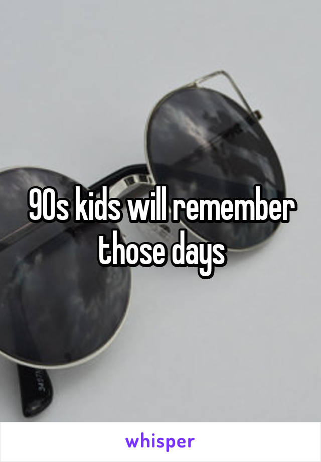 90s kids will remember those days