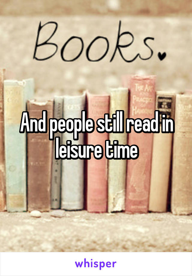 And people still read in leisure time