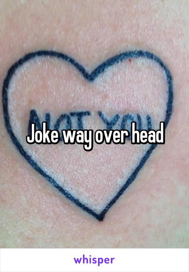 Joke way over head