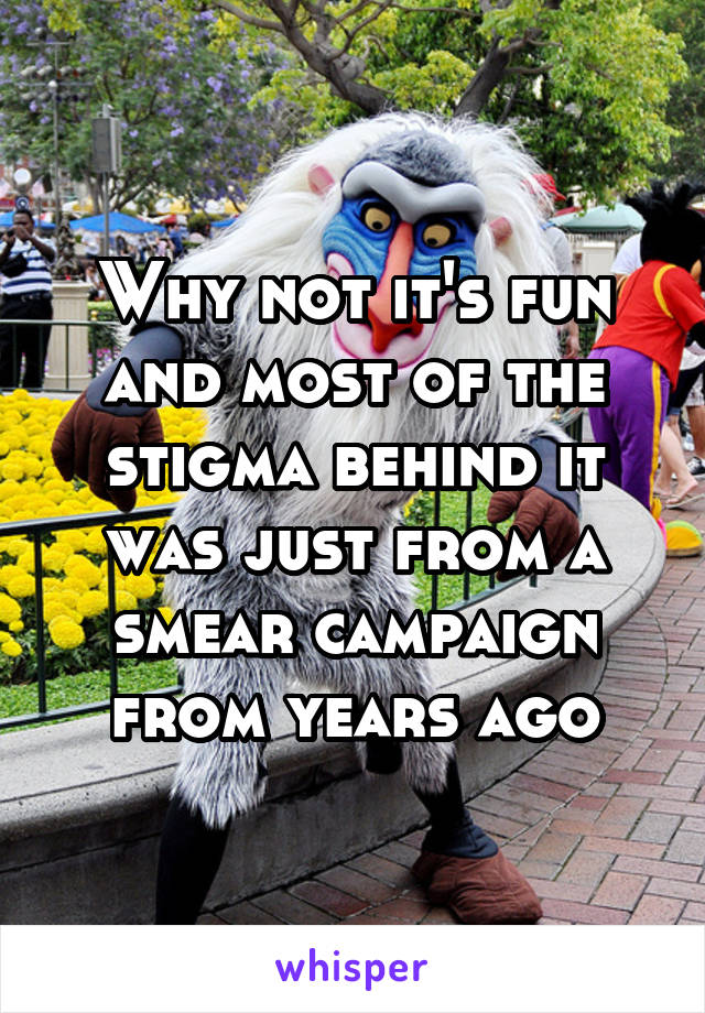 Why not it's fun and most of the stigma behind it was just from a smear campaign from years ago