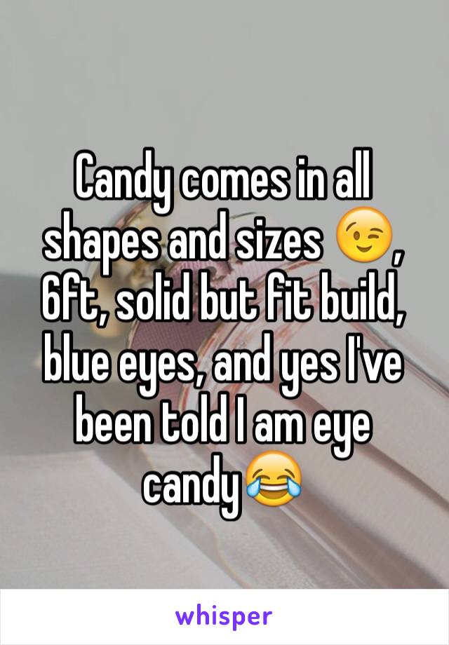 Candy comes in all shapes and sizes 😉, 6ft, solid but fit build, blue eyes, and yes I've been told I am eye candy😂 