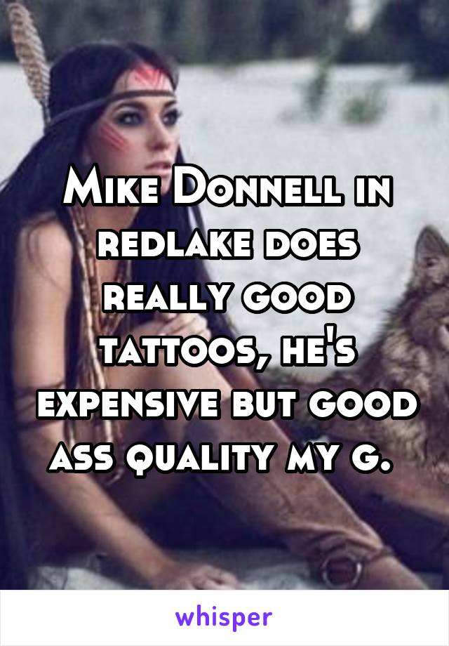 Mike Donnell in redlake does really good tattoos, he's expensive but good ass quality my g. 