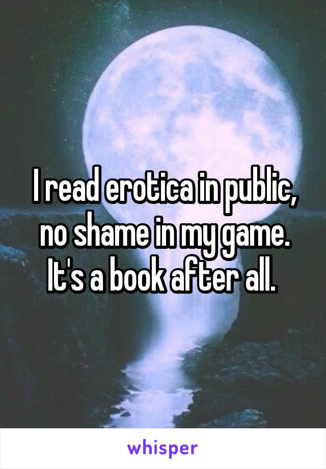 I read erotica in public, no shame in my game. It's a book after all. 