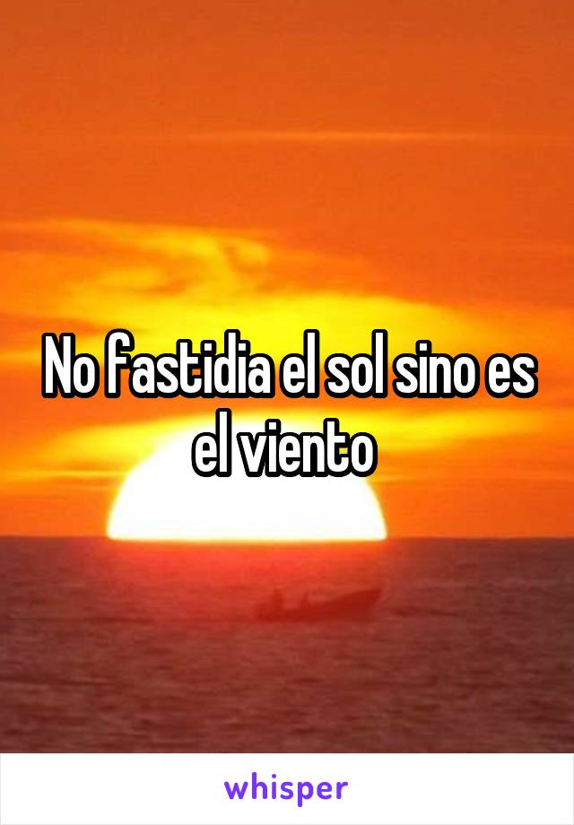 No fastidia el sol sino es el viento 