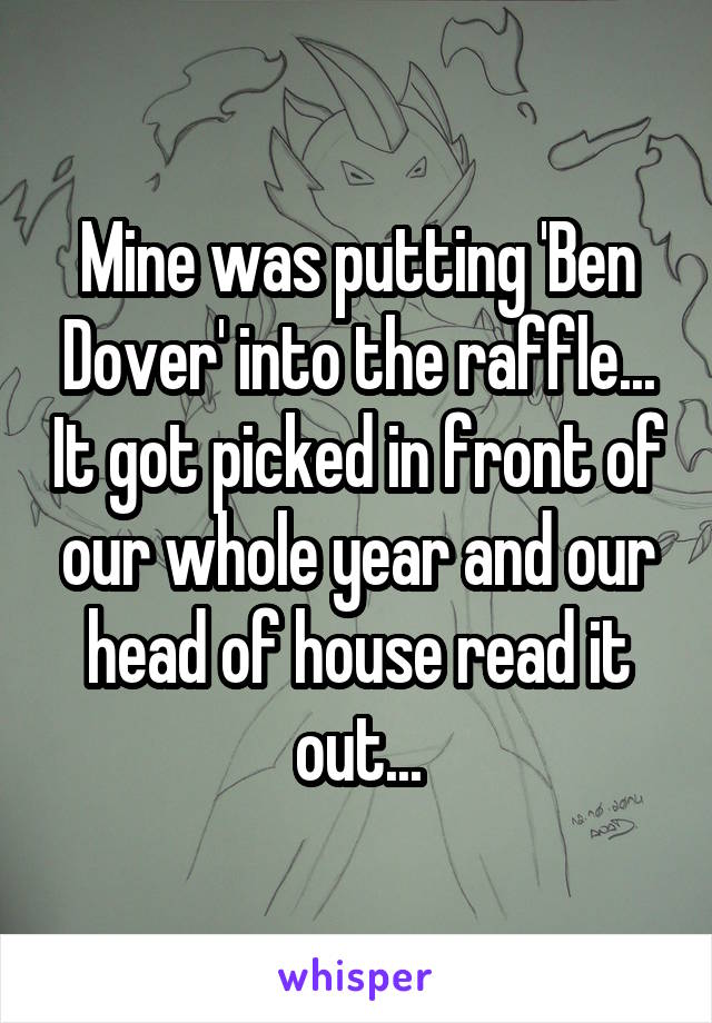 Mine was putting 'Ben Dover' into the raffle... It got picked in front of our whole year and our head of house read it out...