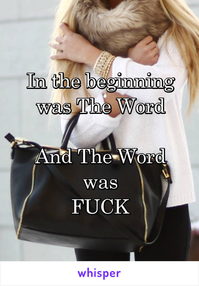 In the beginning was The Word

And The Word was
FUCK