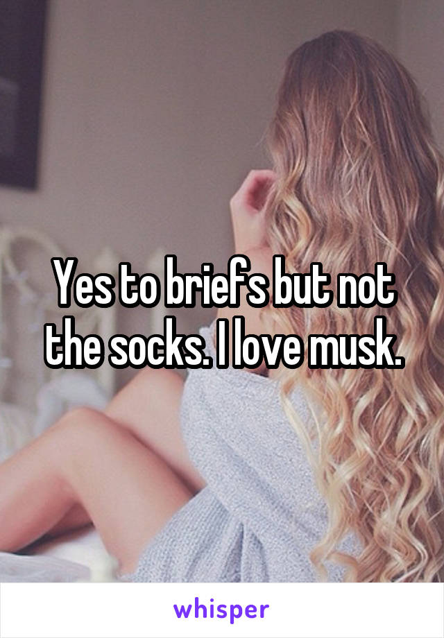 Yes to briefs but not the socks. I love musk.