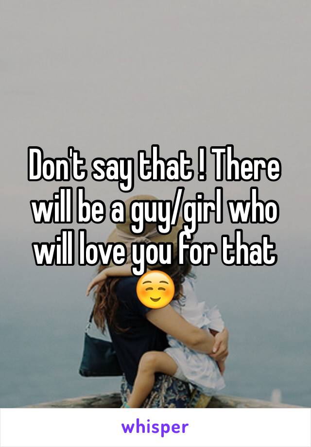 Don't say that ! There will be a guy/girl who will love you for that ☺️   