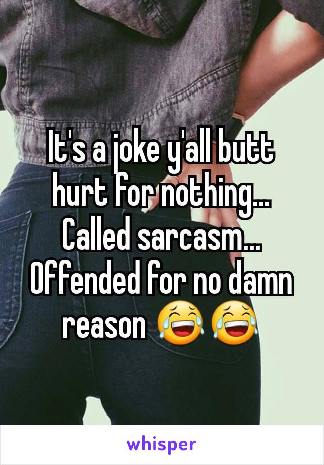 It's a joke y'all butt hurt for nothing... Called sarcasm... Offended for no damn reason 😂😂