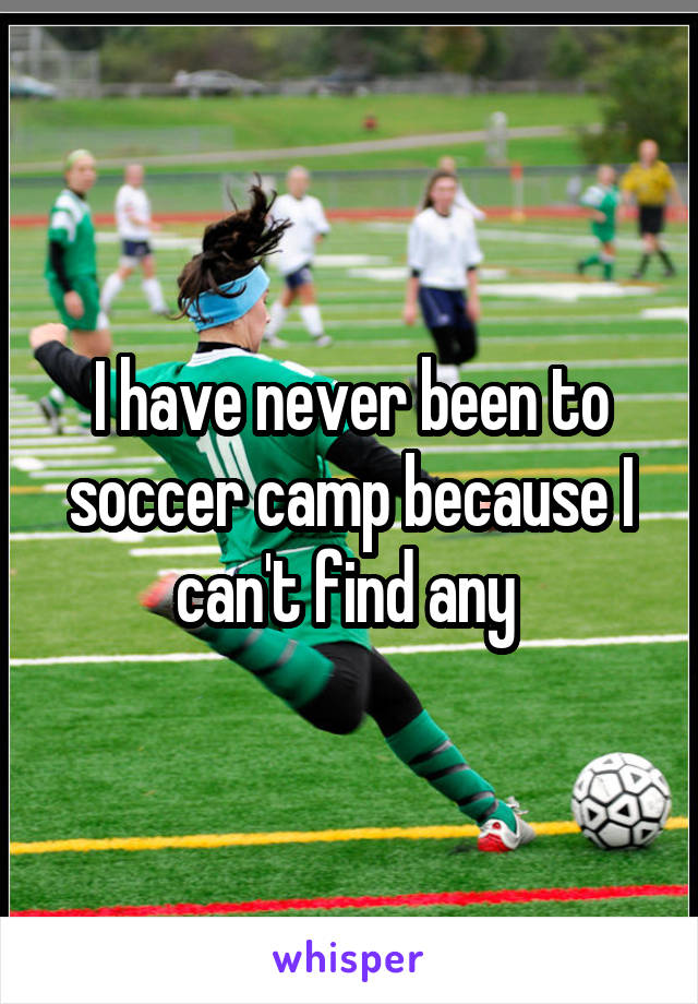 I have never been to soccer camp because I can't find any 