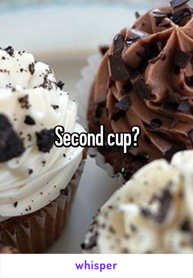 Second cup?