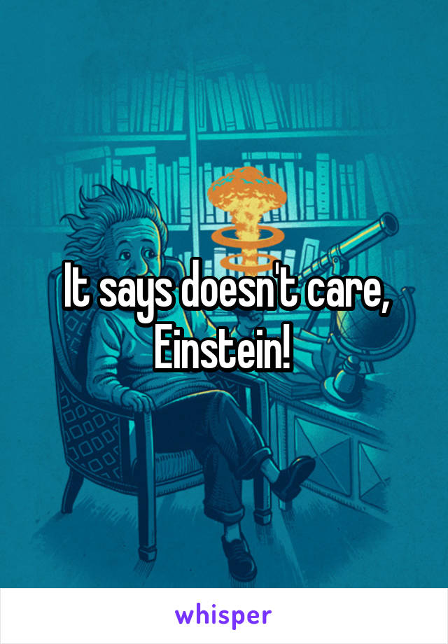 It says doesn't care, Einstein! 