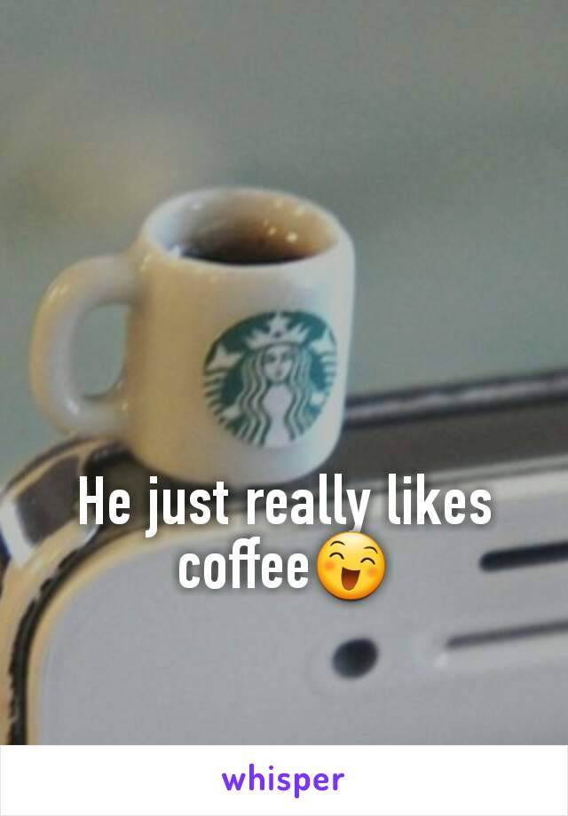 He just really likes coffee😄