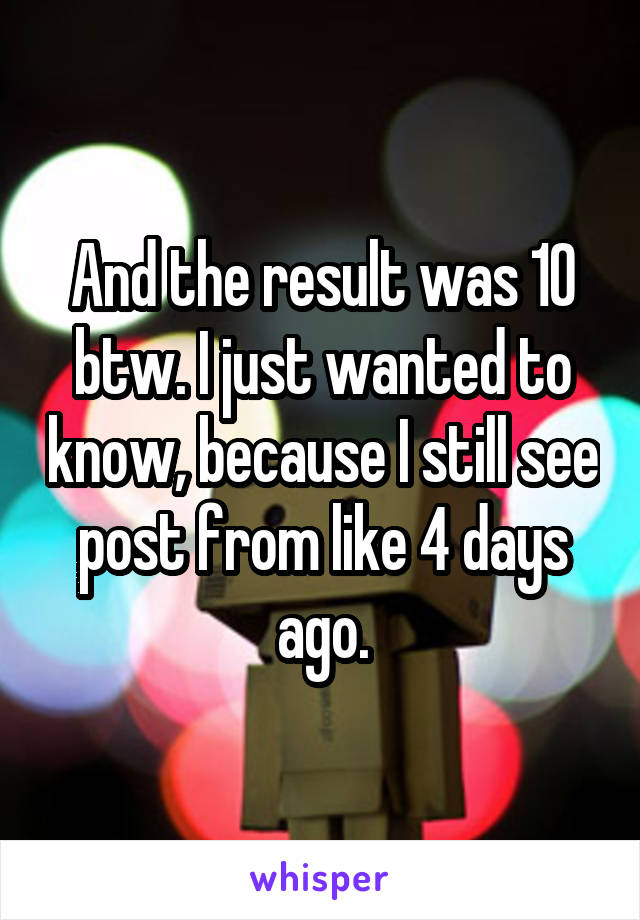 And the result was 10 btw. I just wanted to know, because I still see post from like 4 days ago.