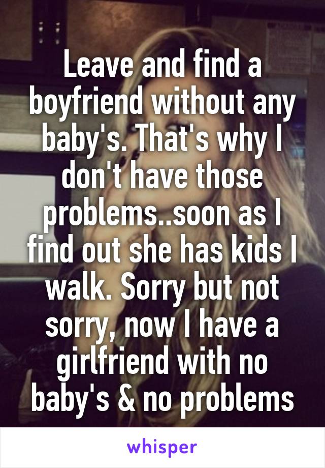 Leave and find a boyfriend without any baby's. That's why I don't have those problems..soon as I find out she has kids I walk. Sorry but not sorry, now I have a girlfriend with no baby's & no problems