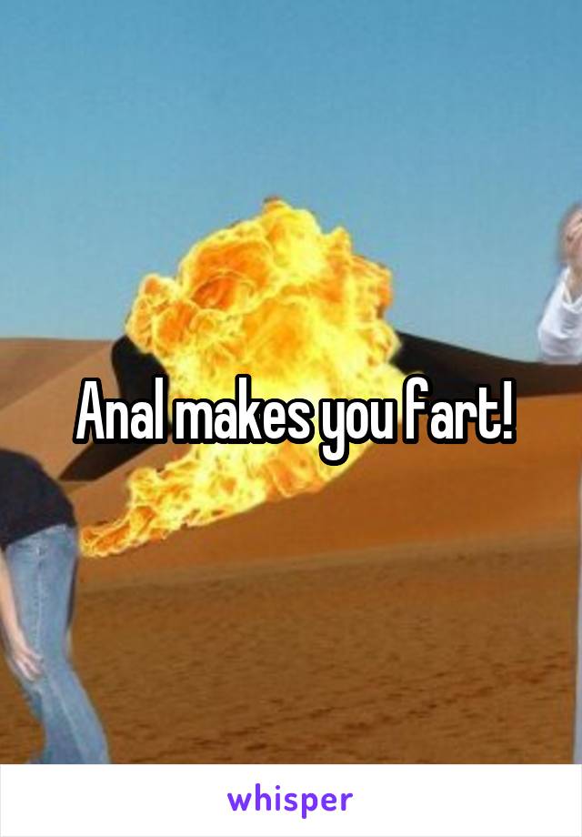 Anal makes you fart!