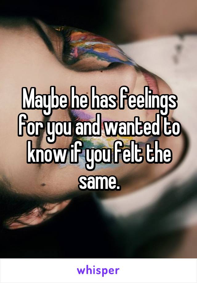 Maybe he has feelings for you and wanted to know if you felt the same.