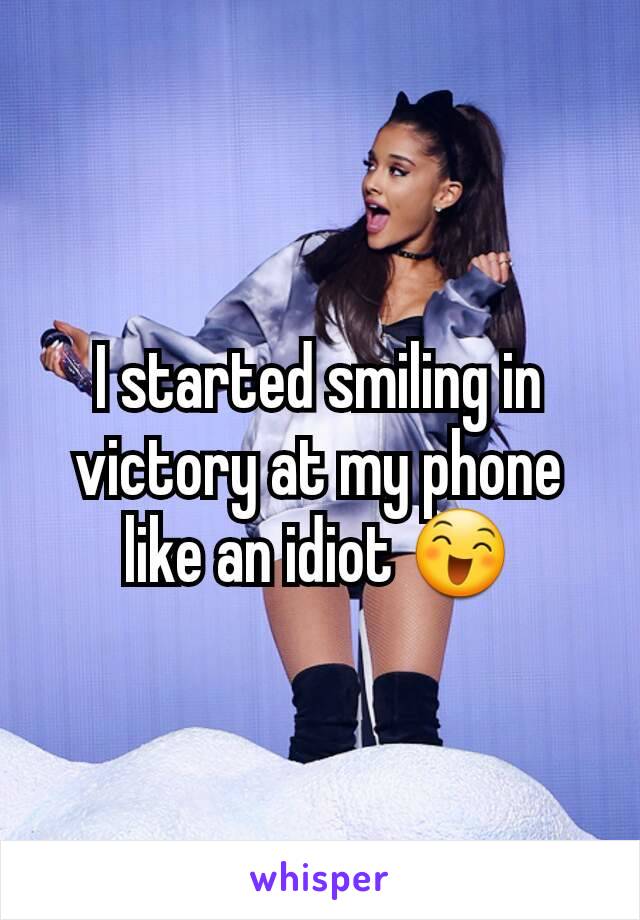 I started smiling in victory at my phone like an idiot 😄