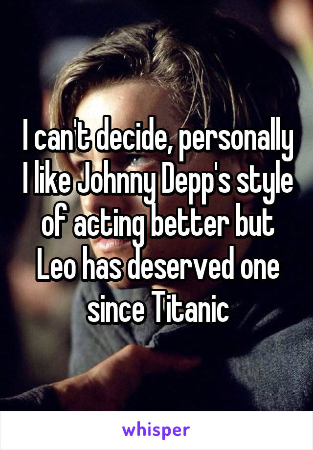 I can't decide, personally I like Johnny Depp's style of acting better but Leo has deserved one since Titanic