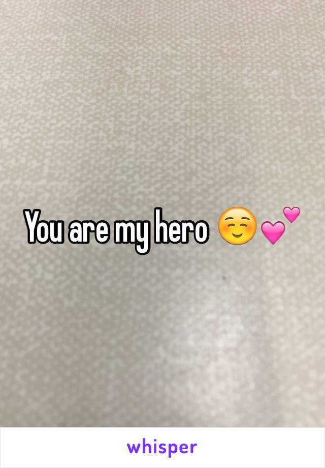 You are my hero ☺️💕