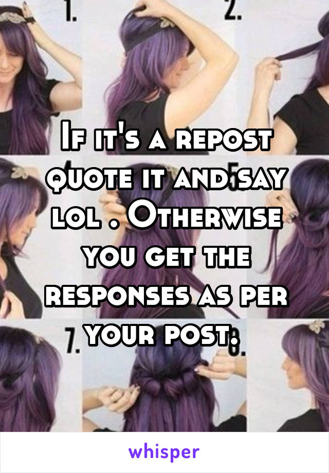 If it's a repost quote it and say lol . Otherwise you get the responses as per your post. 