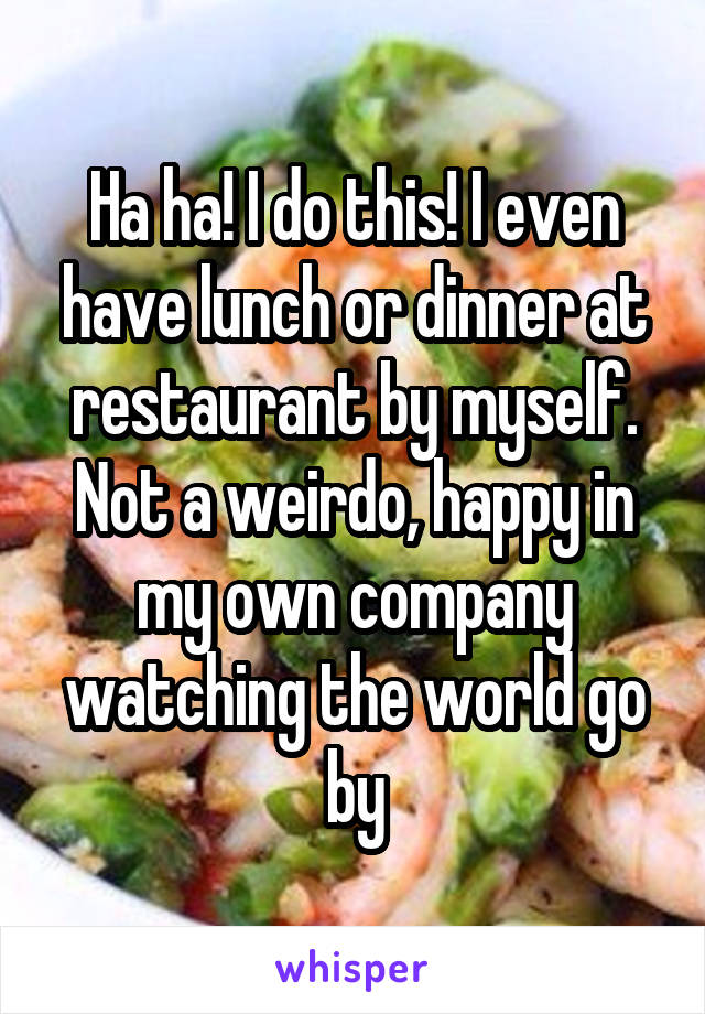 Ha ha! I do this! I even have lunch or dinner at restaurant by myself.
Not a weirdo, happy in my own company watching the world go by