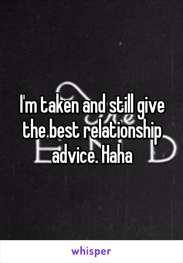 I'm taken and still give the best relationship advice. Haha