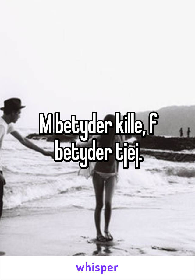 M betyder kille, f betyder tjej.