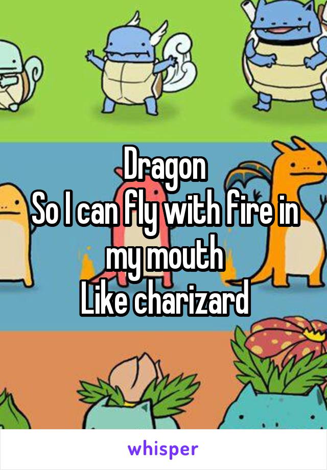 Dragon
So I can fly with fire in my mouth
Like charizard