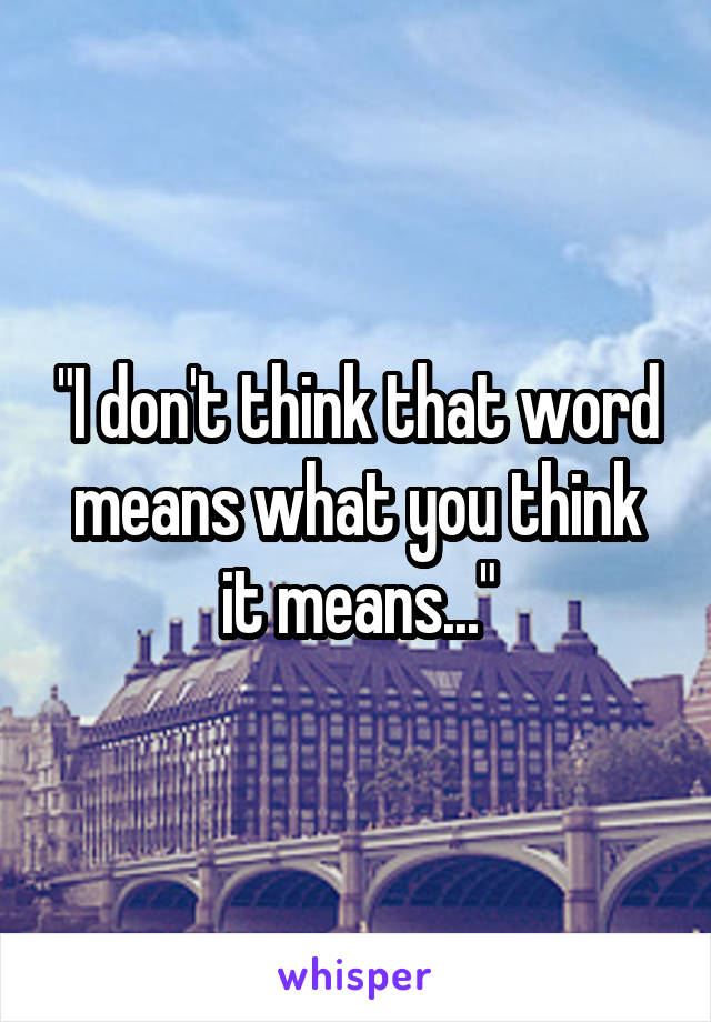 "I don't think that word means what you think it means..."