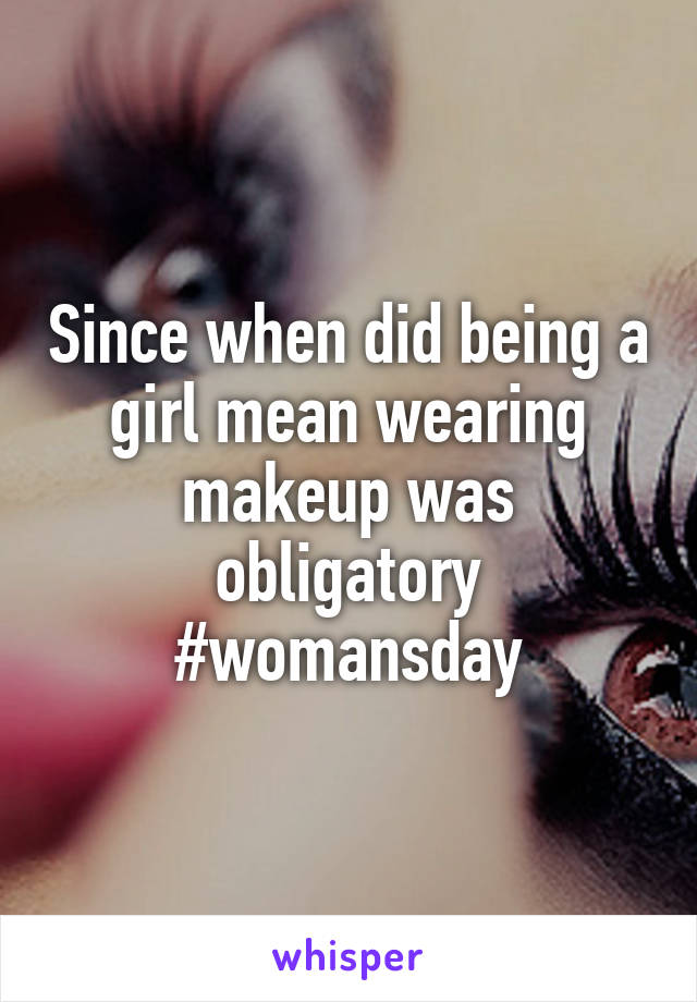 Since when did being a girl mean wearing makeup was obligatory #womansday