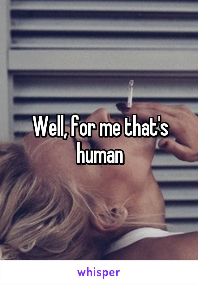 Well, for me that's human