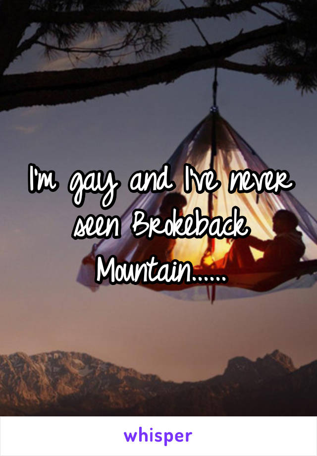 I'm gay and I've never seen Brokeback Mountain......