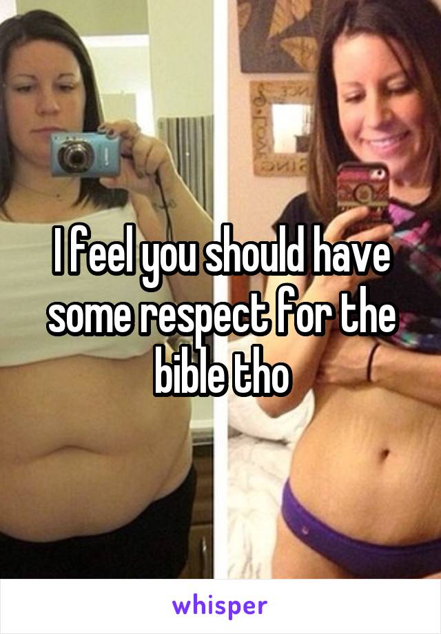 I feel you should have some respect for the bible tho