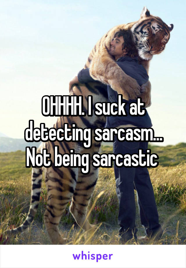 OHHHH. I suck at detecting sarcasm... Not being sarcastic 