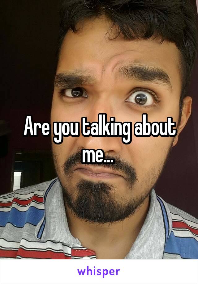 Are you talking about me... 