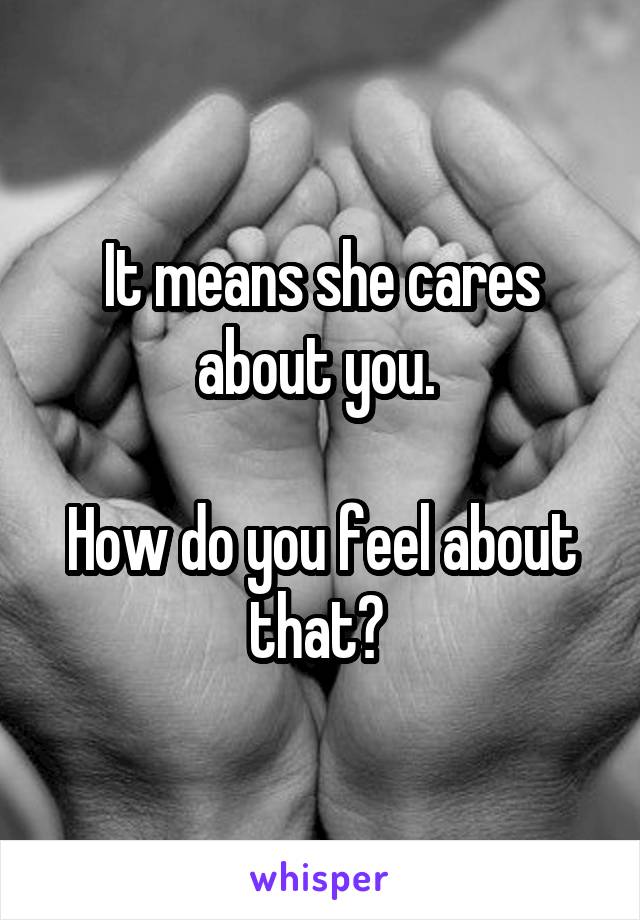 It means she cares about you. 

How do you feel about that? 