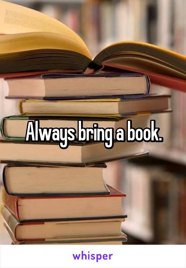 Always bring a book.