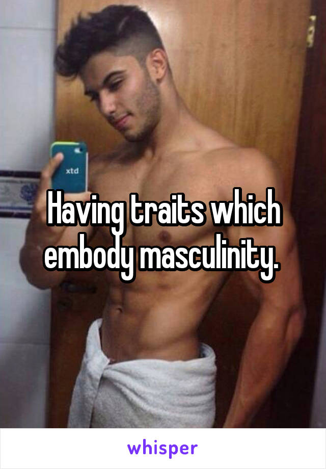 Having traits which embody masculinity. 