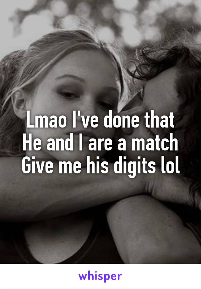 Lmao I've done that
He and I are a match
Give me his digits lol